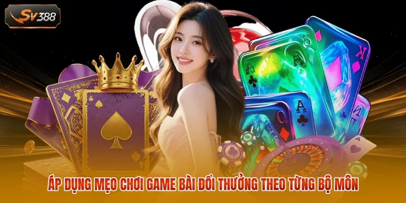 Áp dụng mẹo chơi game bài đổi thưởng theo từng bộ môn