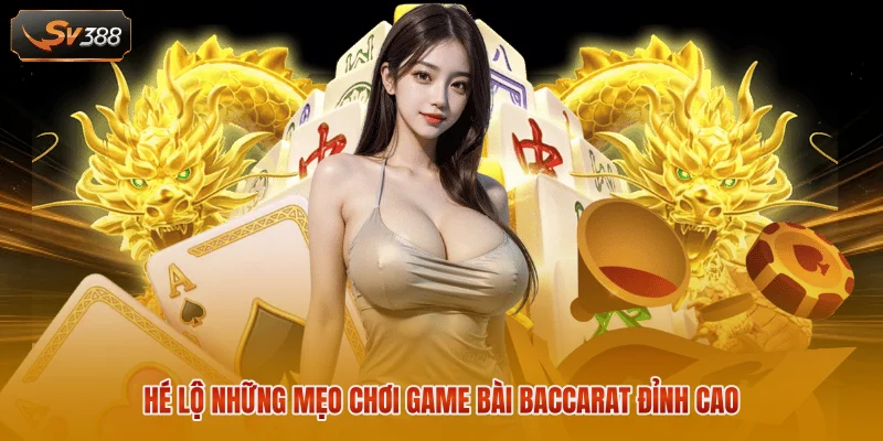 Hé lộ những mẹo chơi game bài Baccarat đỉnh cao