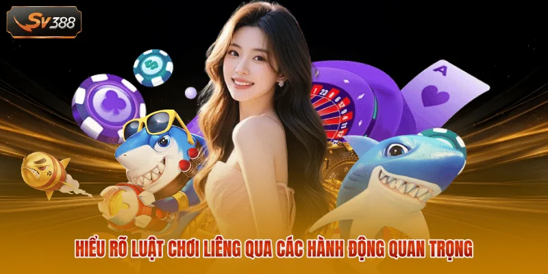 Hiểu rõ luật chơi Liêng qua các hành động quan trọng