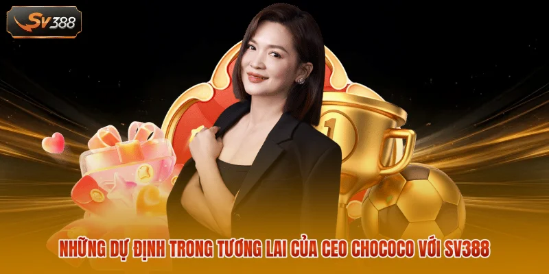 Những dự định trong tương lai của CEO Chococo với SV388
