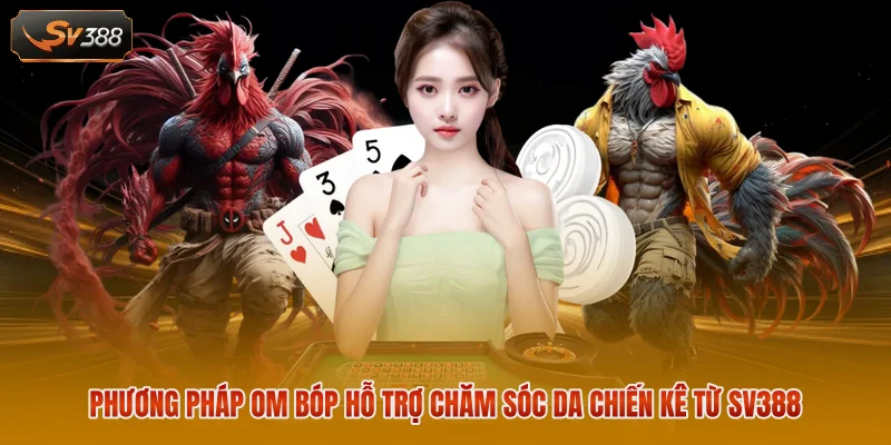 Phương pháp om bóp hỗ trợ chăm sóc da chiến kê từ SV388
