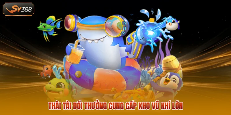Thần Tài Đổi Thưởng cung cấp kho vũ khí lớn