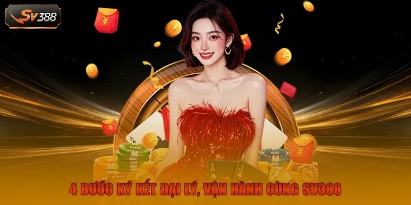 Đăng Ký Đại Lý SV388 | Cơ Hội Thu Nhập Không Giới Hạn 3 4 Bước ký kết đại lý, vận hành cùng SV388